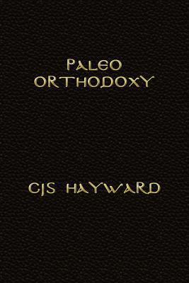 Paleo Orthodoxy: The Paleo Diet and Lifestyle and Orthodox Christian Spirituality, the Luddite's Guide to Technology, and Strength for Hard Times