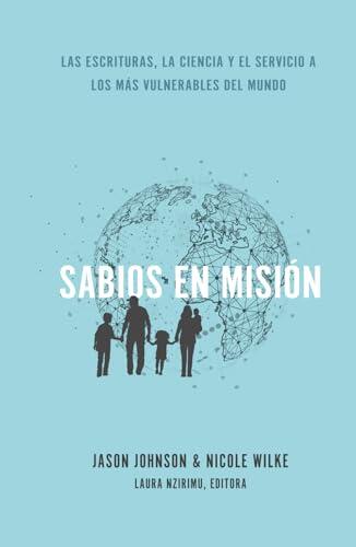 Sabios en Misión: Las Escrituras, La Ciencia Y El Servicio a Los Más Vulnerables del Mundo