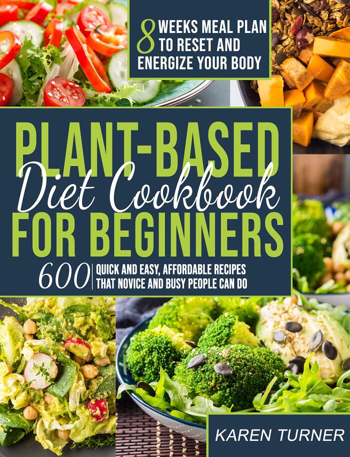 PLANT BASED DIET COOKBOOK FOR BEGINNERS: 600 Quick and Easy, Affordable Recipes That Novice and Busy People Can Do - 8 Weeks Meal Plan to Reset and Energize Your Body