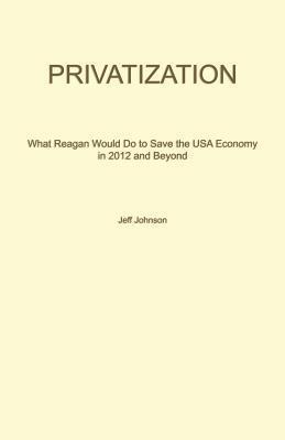 Privatization: What Reagan Would Do to Save the USA Economy in 2012 and Beyond