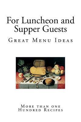 For Luncheon and Supper Guests: Ten Menus - More Than One Hundred Recipes