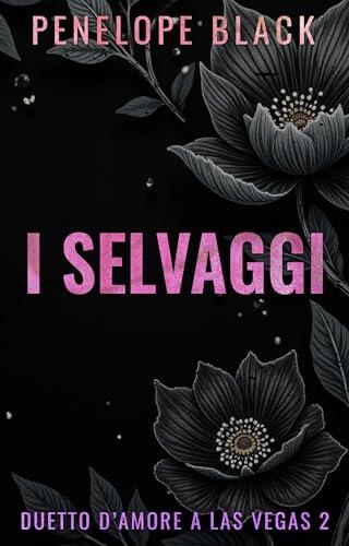 I Selvaggi: Un dark romance (Duetto D'Amore A Las Vegas Vol. 2)