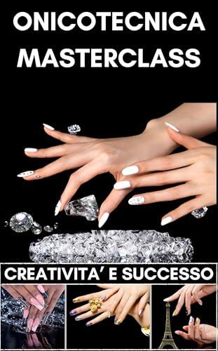 ONICOTECNICA MASTERCLASS CREATIVITÀ E SUCCESSO: Basi Tecniche Avanzate: Smalto Semipermanente, Ricostruzione Unghie in Gel, AcryGel, Nail Art, Nuove Forme ... MASTERCLASS Vol. 1)