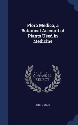 Flora Medica, a Botanical Account of Plants Used in Medicine