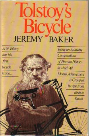 Tolstoy's Bicycle: Being an Amazing Compendium of Human History in Which All Mortal Achievement Is Grouped by Age From Birth to Death (Edited by Jeremy Baker)