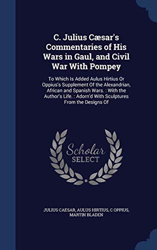 C. Julius Cæsar's Commentaries of His Wars in Gaul, and Civil War With Pompey: To Which Is Added Aulus Hirtius Or Oppius's Supplement Of the ... : Adorn'd With Sculptures From the Designs Of