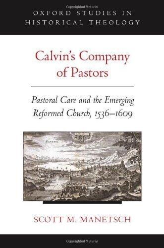 Calvin's Company of Pastors: Pastoral Care and the Emerging Reformed Church, 1536-1609 (Oxford Studies in Historical Theology) (2012)
