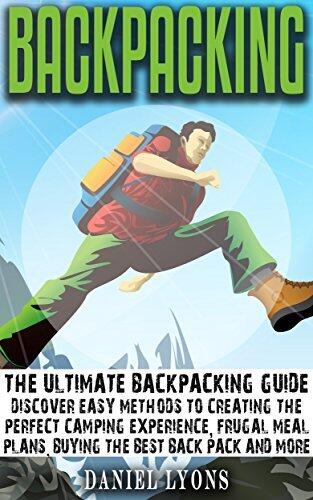 Backpacking: Discover Easy Methods to Creating the Perfect Camping Experience, Frugal Meal Plans, Buying the Best Back Pack and More