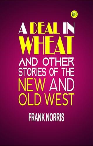 A Deal in Wheat and Other Stories of the New and Old West