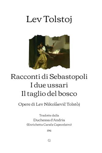 Racconti di Sebastopoli | I due ussari | Il taglio del bosco: Opere di Lev Nikolàevič Tolstòj - Tradotte dalla Duchessa d’Andria (1941)