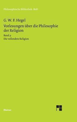 Vorlesungen Uber Die Philosophie Der Religion: Band 3: Die Vollendete Religion