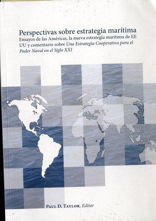 Perspectivas Sobre Estrategia Maritima: Ensayos De Las Americas, La Nueva Estrategia Maritima de EE UU y Comentario Sobre Una Estrategia Cooperativa ... Siglo XXI (Newport Paper)