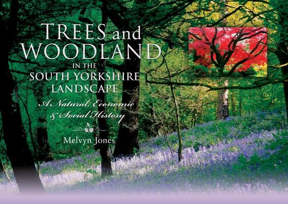 Trees and Woodland in the South Yorkshire Landscape: A Natural, Economic and Social History