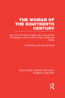 The Woman of the Eighteenth Century: Her Life, from Birth to Death, Her Love and Her Philosophy in the Worlds of Salon, Shop and Street