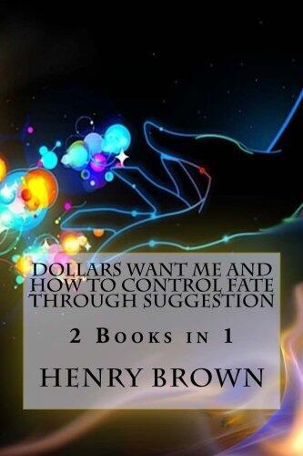 Dollars Want Me and How to Control Fate Through Suggestion by Henry Harrison Brown