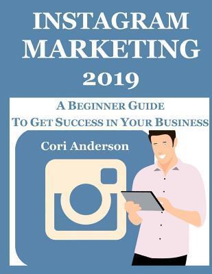 Instagram Marketing 2019: A Beginner Guide to Get Success in Your Business