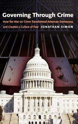 Governing Through Crime: How the War on Crime Transformed American Democracy and Created a Culture of Fear. Studies in Crime and Public Policy