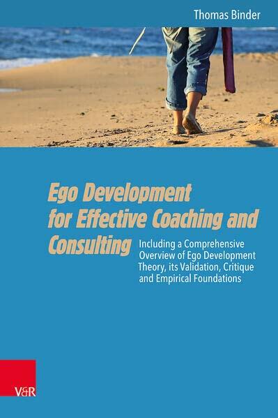 Ego Development for Effective Coaching and Consulting: Including a Comprehensive Overview of Ego Development Theory, Its Validation, Critique and Empirical Foundations