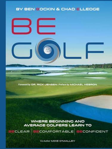 BE Golf: Where Beginning and Average Golfers Learn to BE Clear, BE Comfortable and BE Confident!