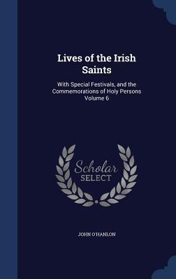Lives of the Irish Saints: With Special Festivals, and the Commemorations of Holy Persons Volume 6