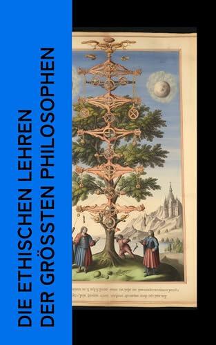 Die ethischen Lehren der größten Philosophen: Nikomachische Ethik, Von den Pflichten, Kritik der praktischen Vernunft, Jenseits von Gut und Böse, Aphorismen zur Lebensweisheit