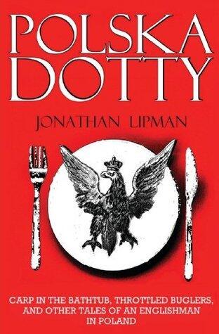 Polska Dotty: Carp in the Bathtub, Throttled Buglers, and Other Tales of an Englishman in Poland