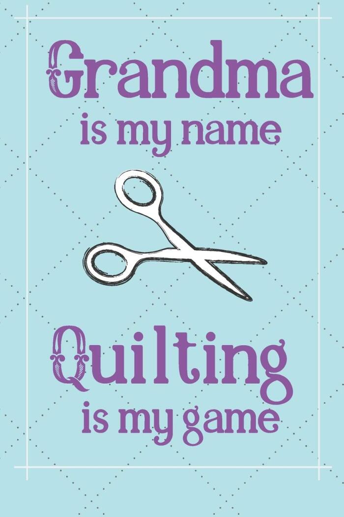 Grandma is my name Quilting is my game: Great gift for yourself or for the quilter in your life. Journal/Notebook offers 120 lined pages.