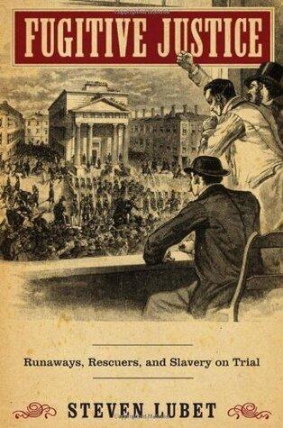 Fugitive Justice: Runaways, Rescuers, and Slavery on Trial