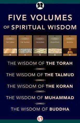 Five Volumes of Spiritual Wisdom: The Wisdom of the Torah, The Wisdom of the Talmud, The Wisdom of the Koran, The Wisdom of Muhammad, and The Wisdom of Buddha