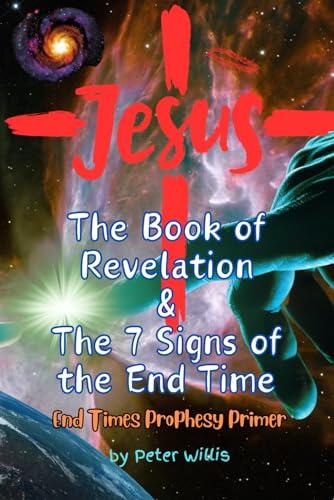 The Book of Revelation and the 7 Signs of the End Time: God's Judgement Day. The Armageddon Apocalypse Prophecy as Found in the Christian Bible: A Primer