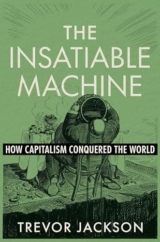 The Insatiable Machine: How Capitalism Conquered the World