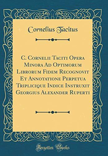 C. Cornelii Taciti Opera Minora: Ad Optimorum Librorum Fidem Recognovit Et Annotatione Perpetua Triplicique Indice Instruxit Georgius Alexander Ruperti