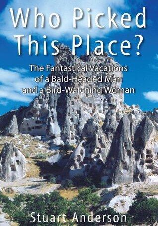 Who Picked This Place?:The Fantastical Vacations of a Bald-Headed Man and a Bird-Watching Woman