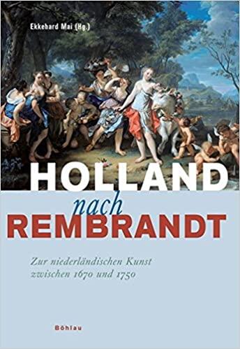 Holland nach Rembrandt: Zur niederlandischen Kunst zwischen 1670 Und 1750