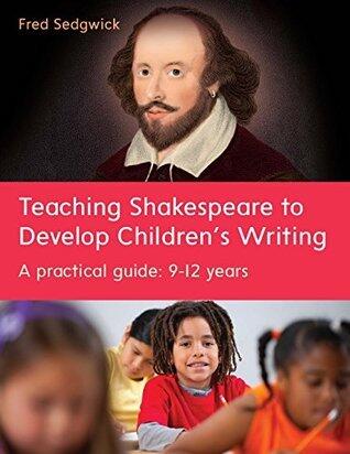 EBOOK: Teaching Shakespeare to Develop Children's Writing: A Practical Guide: 9-12 years