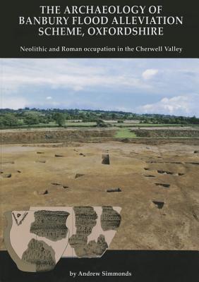 The Archaeology of Banbury Flood Alleviation Scheme, Oxfordshire: Neolithic and Roman occupation in the Cherwell Valley
