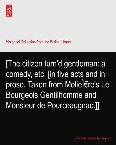 The Citizen Turn'd Gentleman: A Comedy, In Five Acts And In Prose