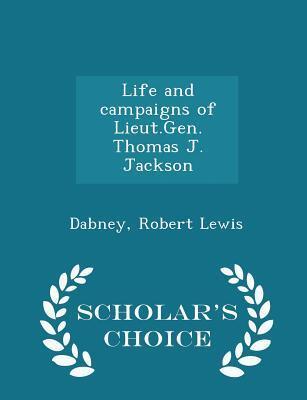 Life and campaigns of Lieut.Gen. Thomas J. Jackson - Scholar's Choice Edition