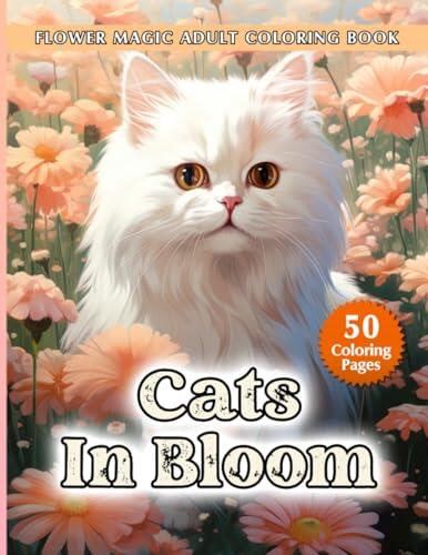 Cats In Bloom Flower Magic Adult Coloring Book: Enjoy with 50 Fun Illustrations of Lovely Kittens and Floral Patterns, Fabulous Gift for Moms