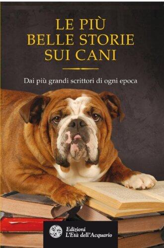 Le più belle storie sui cani: Dai più grandi scrittori di ogni epoca