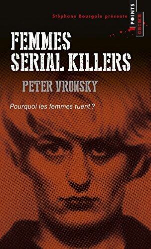 Femmes Serial Killers. Pourquoi Les Femmes Tuent?