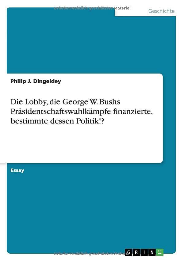 Die Lobby, die George W. Bushs Präsidentschaftswahlkämpfe finanzierte, bestimmte dessen Politik!?