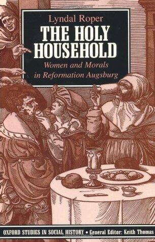 The Holy Household: Women and Morals in Reformation Augsburg
