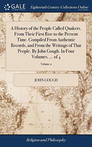 A History of the People Called Quakers. From Their First Rise to the Present Time. Compiled From Authentic Records, and From the Writings of That ... Gough. In Four Volumes. ... of 4; Volume 2