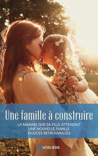 Une famille à construire : La maman que sa fille attendait / Une nouvelle famille / Douces retrouvailles