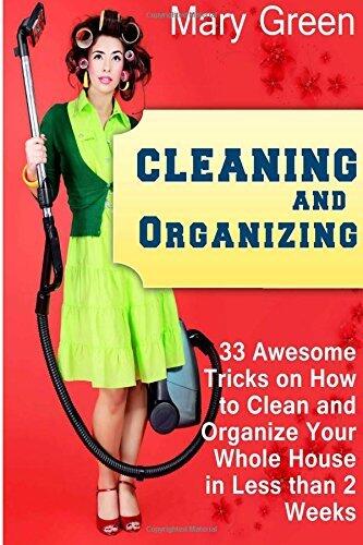 Cleaning and Organizing: 33 Awesome Tricks on How to Clean and Organize Your Whole House in Less than 2 Weeks