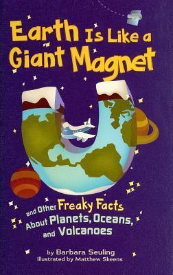 Earth Is Like a Giant Magnet: And Other Freaky Facts About Planets, Oceans, and Volcanoes