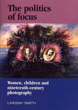 The Politics of Focus: Women, Children, and Nineteenth-Century Photography