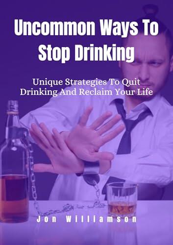 Uncommon Ways To Stop Drinking: Unique Strategies To Quit Drinking And Reclaim Your Life