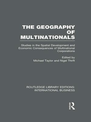 The Geography of Multinationals (Rle International Business): Studies in the Spatial Development and Economic Consequences of Multinational Corporations.